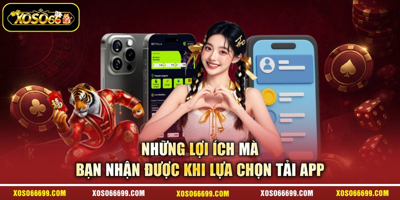 Những lợi ích mà bạn nhận được khi lựa chọn tải app